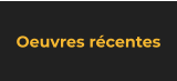 Oeuvres récentes